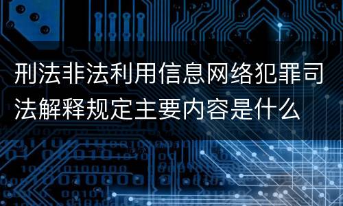 刑法非法利用信息网络犯罪司法解释规定主要内容是什么