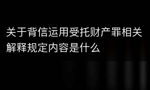 关于背信运用受托财产罪相关解释规定内容是什么