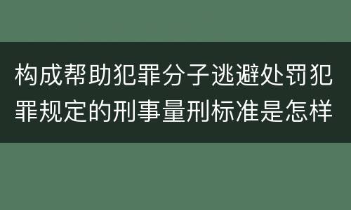 构成帮助犯罪分子逃避处罚犯罪规定的刑事量刑标准是怎样的