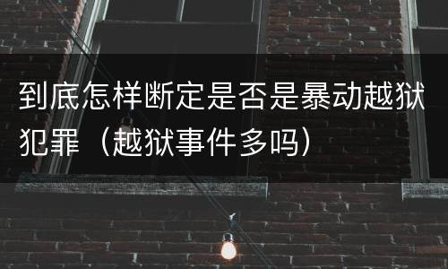 到底怎样断定是否是暴动越狱犯罪（越狱事件多吗）