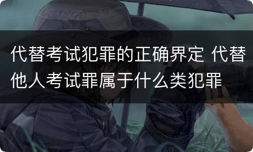 代替考试犯罪的正确界定 代替他人考试罪属于什么类犯罪