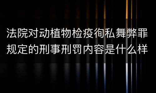 法院对动植物检疫徇私舞弊罪规定的刑事刑罚内容是什么样的