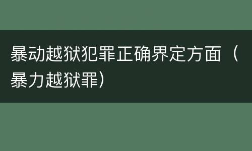 暴动越狱犯罪正确界定方面（暴力越狱罪）