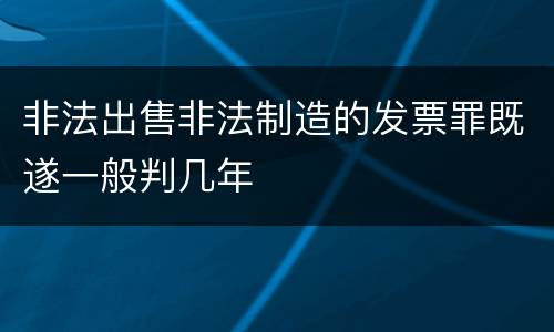 非法出售非法制造的发票罪既遂一般判几年