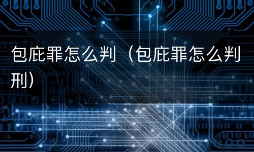 包庇罪怎么判（包庇罪怎么判刑）