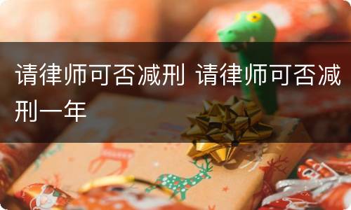 请律师可否减刑 请律师可否减刑一年