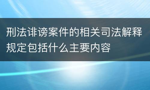 刑法诽谤案件的相关司法解释规定包括什么主要内容