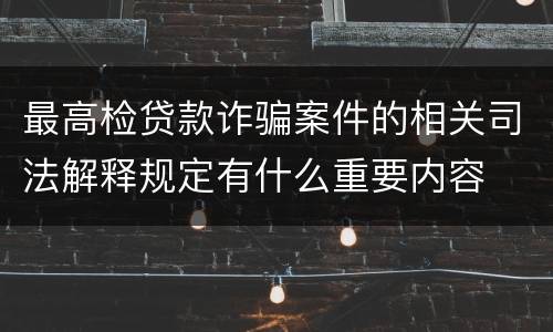 最高检贷款诈骗案件的相关司法解释规定有什么重要内容