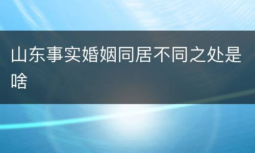 山东事实婚姻同居不同之处是啥