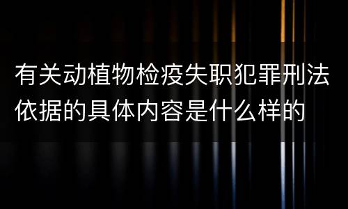 有关动植物检疫失职犯罪刑法依据的具体内容是什么样的