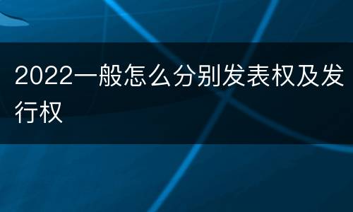 2022一般怎么分别发表权及发行权