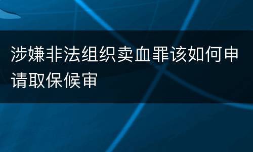 涉嫌非法组织卖血罪该如何申请取保候审