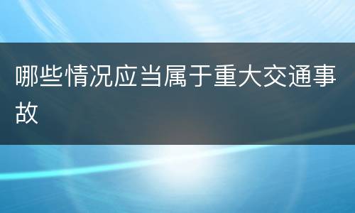哪些情况应当属于重大交通事故