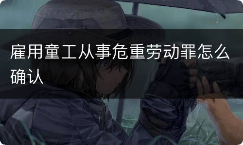 雇用童工从事危重劳动罪怎么确认