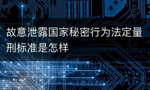 故意泄露国家秘密行为法定量刑标准是怎样