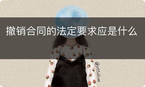 撤销合同的法定要求应是什么