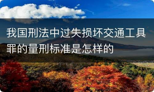 我国刑法中过失损坏交通工具罪的量刑标准是怎样的