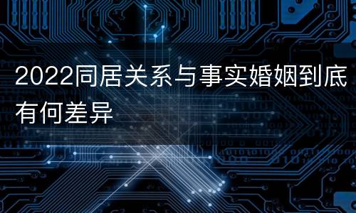 2022同居关系与事实婚姻到底有何差异