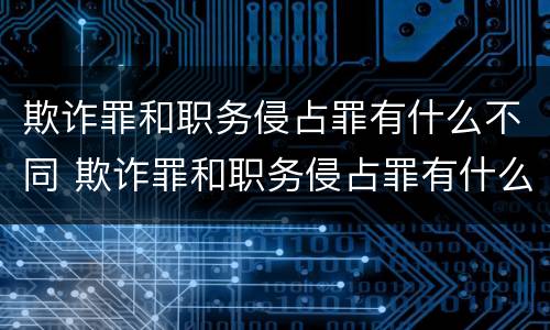 欺诈罪和职务侵占罪有什么不同 欺诈罪和职务侵占罪有什么不同吗