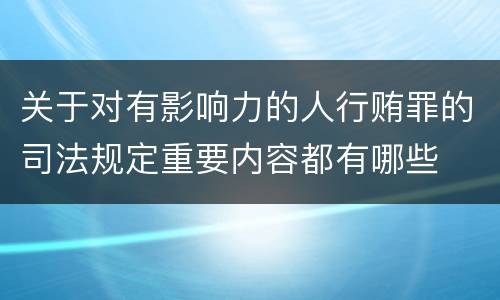 关于对有影响力的人行贿罪的司法规定重要内容都有哪些