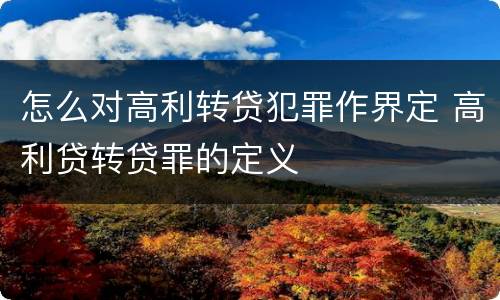 怎么对高利转贷犯罪作界定 高利贷转贷罪的定义