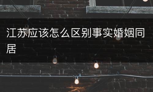 江苏应该怎么区别事实婚姻同居
