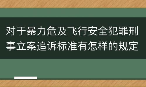 对于暴力危及飞行安全犯罪刑事立案追诉标准有怎样的规定