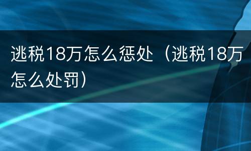 逃税18万怎么惩处（逃税18万怎么处罚）
