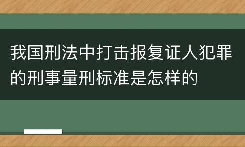 我国刑法中打击报复证人犯罪的刑事量刑标准是怎样的