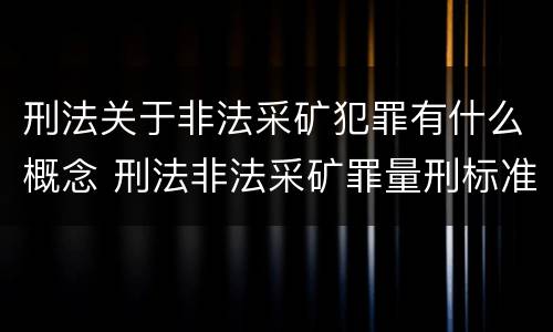 刑法关于非法采矿犯罪有什么概念 刑法非法采矿罪量刑标准