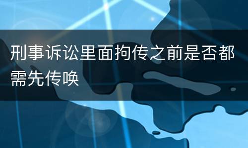 刑事诉讼里面拘传之前是否都需先传唤