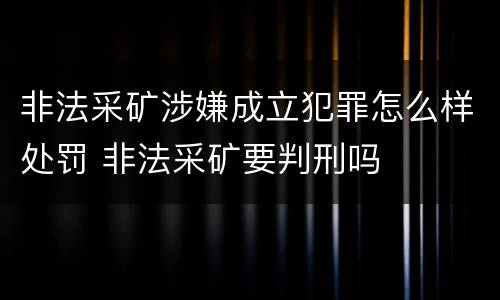 非法采矿涉嫌成立犯罪怎么样处罚 非法采矿要判刑吗
