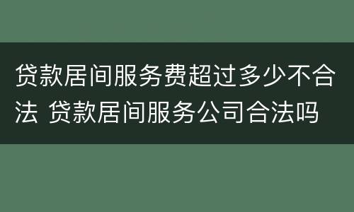 贷款居间服务费超过多少不合法 贷款居间服务公司合法吗