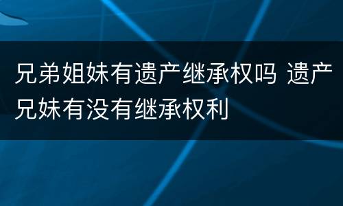 兄弟姐妹有遗产继承权吗 遗产兄妹有没有继承权利