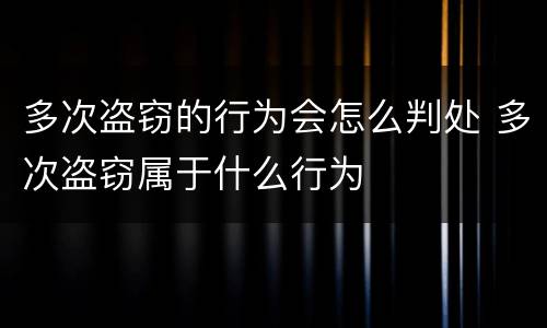 多次盗窃的行为会怎么判处 多次盗窃属于什么行为