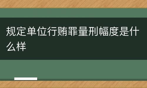 规定单位行贿罪量刑幅度是什么样