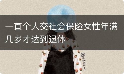 一直个人交社会保险女性年满几岁才达到退休