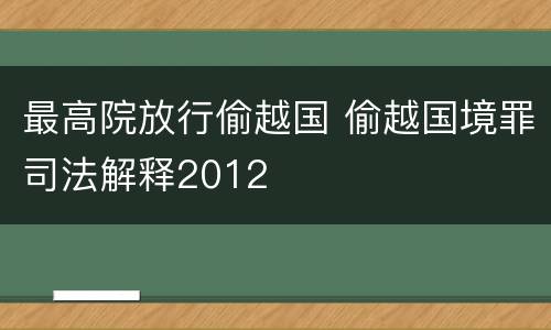 最高院放行偷越国 偷越国境罪司法解释2012