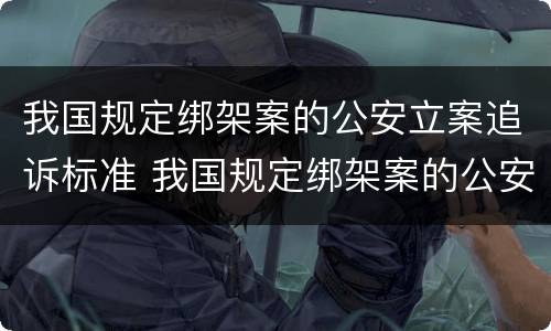 我国规定绑架案的公安立案追诉标准 我国规定绑架案的公安立案追诉标准是