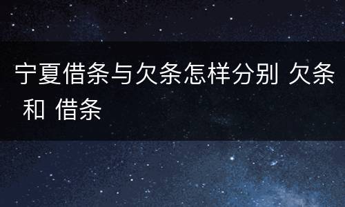 宁夏借条与欠条怎样分别 欠条 和 借条