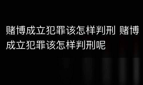 赌博成立犯罪该怎样判刑 赌博成立犯罪该怎样判刑呢