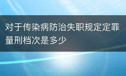 对于传染病防治失职规定定罪量刑档次是多少