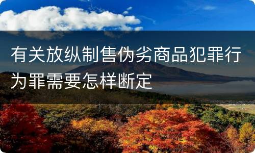 有关放纵制售伪劣商品犯罪行为罪需要怎样断定