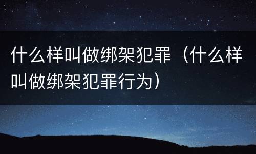 什么样叫做绑架犯罪（什么样叫做绑架犯罪行为）