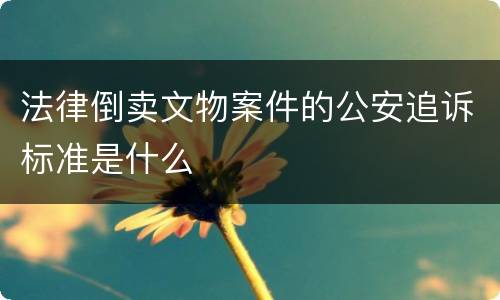 法律倒卖文物案件的公安追诉标准是什么