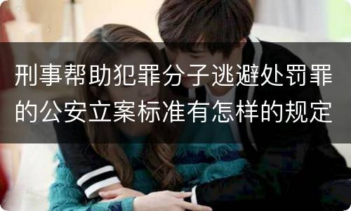 刑事帮助犯罪分子逃避处罚罪的公安立案标准有怎样的规定