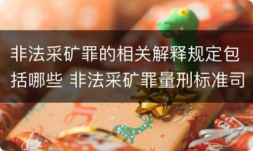 非法采矿罪的相关解释规定包括哪些 非法采矿罪量刑标准司法解释