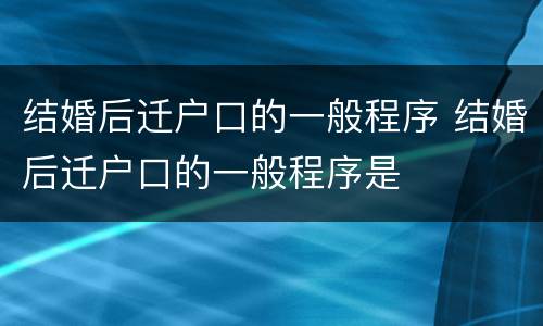 结婚后迁户口的一般程序 结婚后迁户口的一般程序是