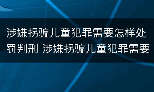 涉嫌拐骗儿童犯罪需要怎样处罚判刑 涉嫌拐骗儿童犯罪需要怎样处罚判刑吗