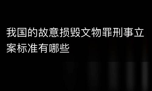 我国的故意损毁文物罪刑事立案标准有哪些